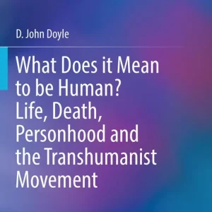 What Does it Mean to be Human? Life, Death, Personhood and the Transhumanist Movement