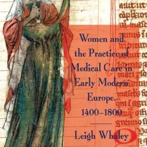 Women and the Practice of Medical Care in Early Modern Europe, 1400-1800