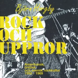 Rock och uppror : amerikansk, brittisk och svensk rockkultur 1955-1969