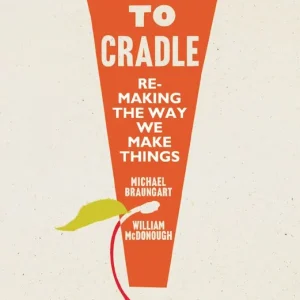 Cradle to Cradle; Remaking the way we make things